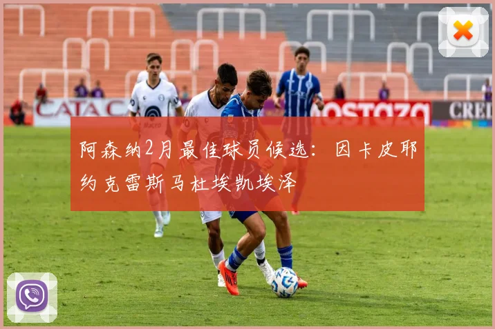 阿森纳2月最佳球员候选：因卡皮耶约克雷斯马杜埃凯埃泽