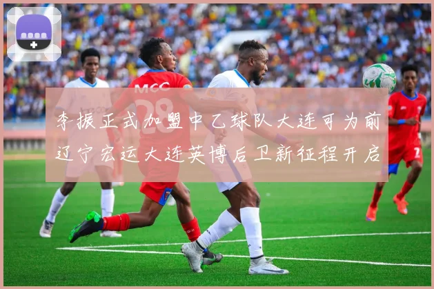 李振正式加盟中乙球队大连可为前辽宁宏运大连英博后卫新征程开启