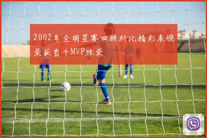 2002年全明星赛回顾科比精彩表现荣获首个MVP殊荣