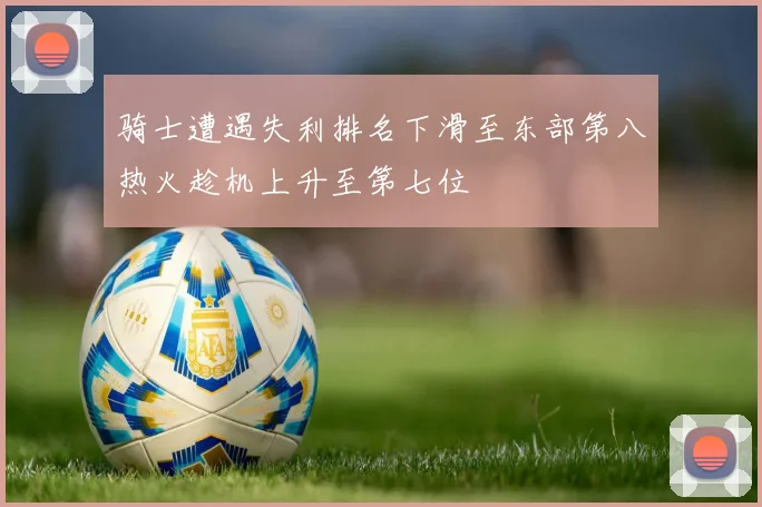 骑士遭遇失利排名下滑至东部第八热火趁机上升至第七位