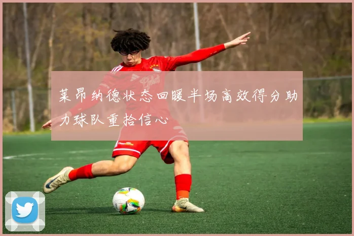 莱昂纳德状态回暖半场高效得分助力球队重拾信心