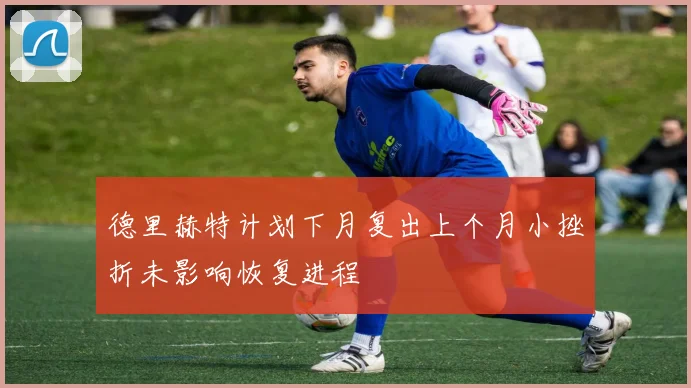 德里赫特计划下月复出上个月小挫折未影响恢复进程