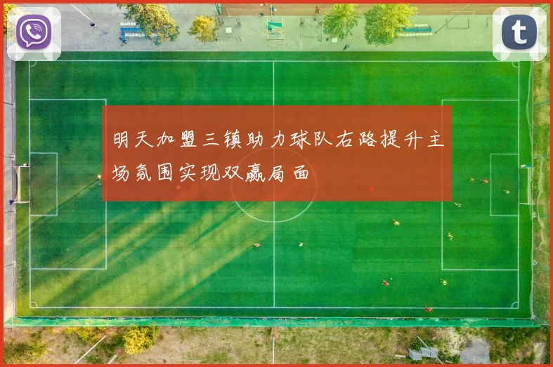 明天加盟三镇助力球队右路提升主场氛围实现双赢局面