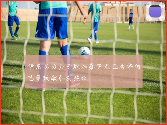 伊尼戈为儿子取加泰罗尼亚名字向巴萨致敬引发热议