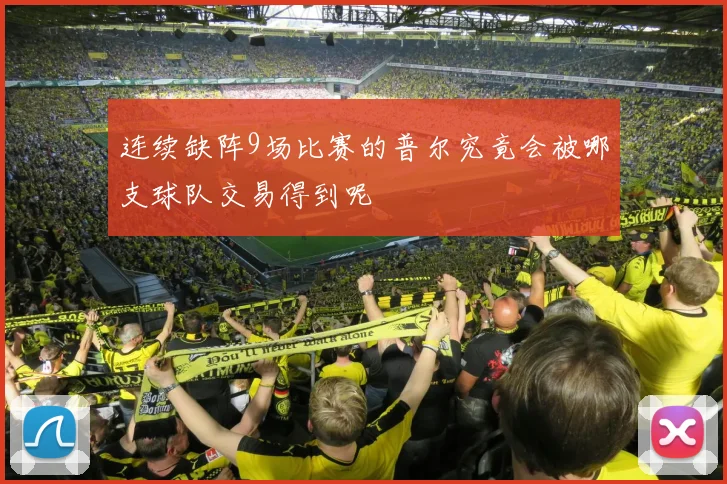 连续缺阵9场比赛的普尔究竟会被哪支球队交易得到呢