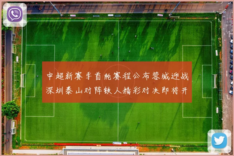 中超新赛季首轮赛程公布蓉城迎战深圳泰山对阵铁人精彩对决即将开启