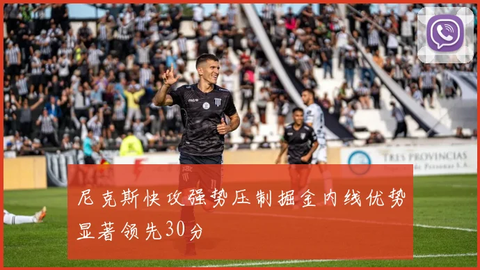 尼克斯快攻强势压制掘金内线优势显著领先30分