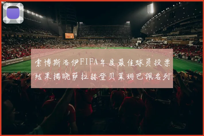 索博斯洛伊FIFA年度最佳球员投票结果揭晓萨拉赫登贝莱姆巴佩名列前茅