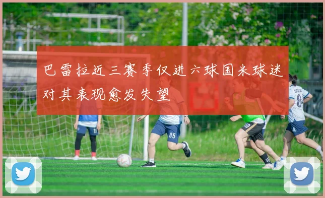 巴雷拉近三赛季仅进六球国米球迷对其表现愈发失望