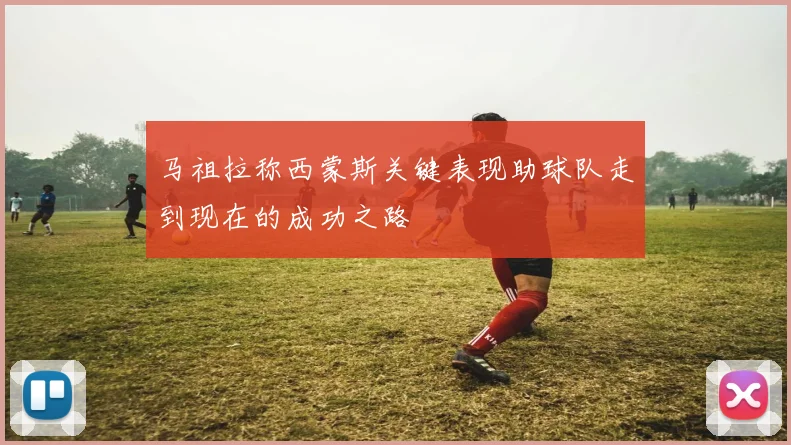 马祖拉称西蒙斯关键表现助球队走到现在的成功之路